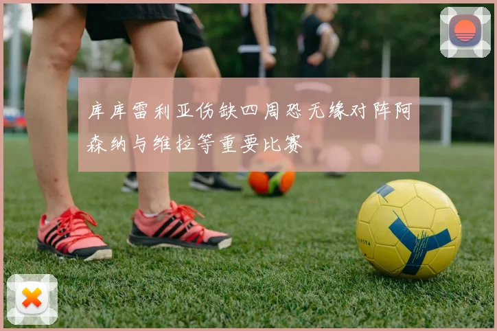 库库雷利亚伤缺四周恐无缘对阵阿森纳与维拉等重要比赛