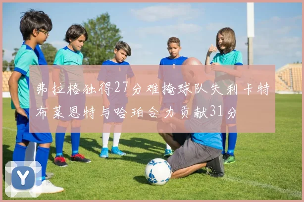 弗拉格独得27分难掩球队失利卡特布莱恩特与哈珀合力贡献31分