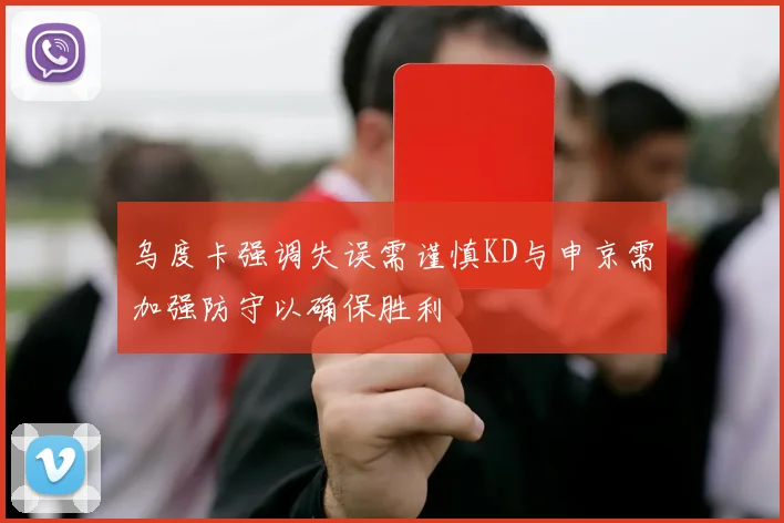 乌度卡强调失误需谨慎KD与申京需加强防守以确保胜利